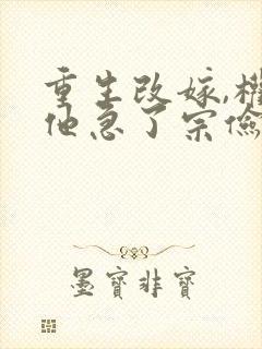 重生改嫁,权臣他急了宗俭在线阅读