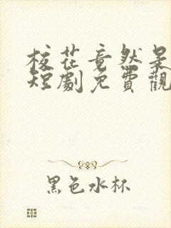 校花竟然是我妈短剧免费观看全集