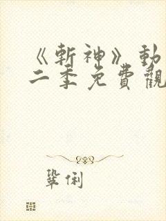 《斩神》动漫第二季免费观看,完整版