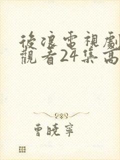 后浪电视剧免费观看24集高清