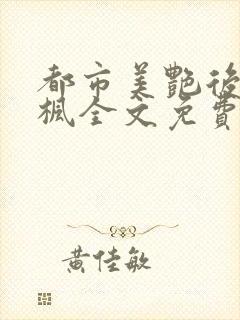 都市美艳后宫唐枫全文免费