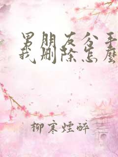 男朋友分手后把我删除怎么挽回