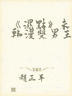 《湿点》未删减韩漫双男主免费