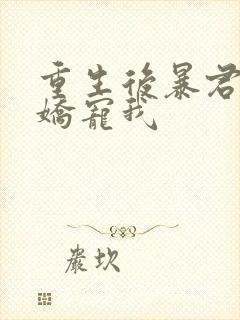 重生后暴君一心娇宠我