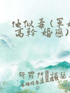 他似毒 (军婚 高干 婚恋)笔趣阁