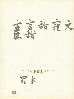 古言甜宠文推荐巨甜