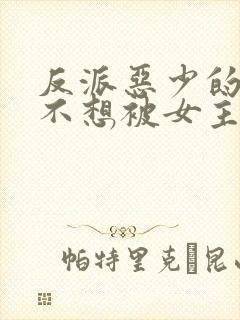 反派恶少的我真不想被女主倒追小说免费阅读