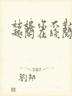 姑娘你不对劲笔趣阁在线阅读