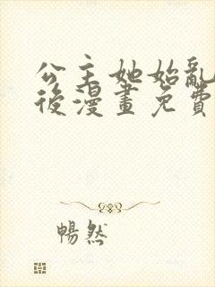 公主她始乱终弃后漫画免费阅读99