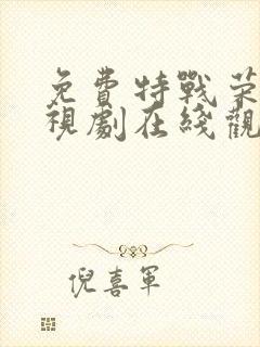 免费特战荣耀电视剧在线观看全集