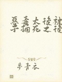 恶毒太后被亲儿子捅死之后重生了