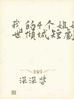 我的4个姐姐绝世倾城短剧免费观看全集