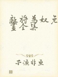 敌将为奴免费漫画全集