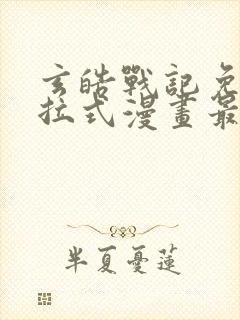 玄皓战记免费下拉式漫画最新章节