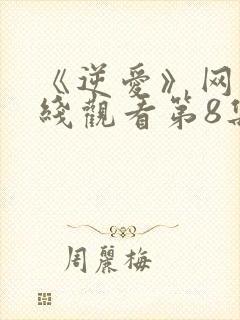 《逆爱》网剧在线观看第8集