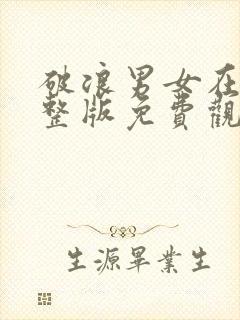 破浪男女在线完整版免费观看高清