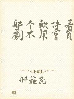 哪个软件看电视剧不用会员免费