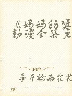 《妈妈的奖赏》动漫全集免费观看