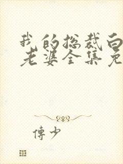 我的总裁白富美老婆全集免费版