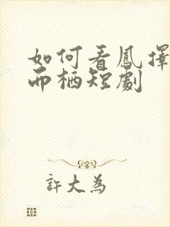 如何看凤择良木而栖短剧