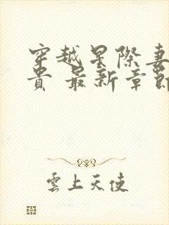 穿越星际妻荣夫贵 最新章节