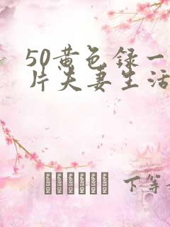 50黄色录一级片夫妻生活