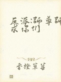 反派:师尊师姐求你们