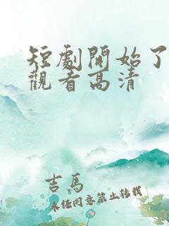 短剧开始了在线观看高清