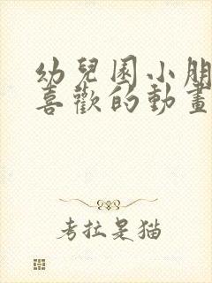 幼儿园小朋友最喜欢的动画片