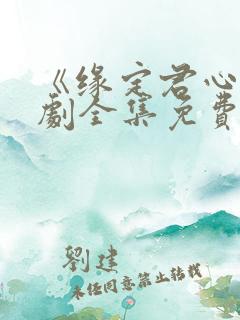 《缘定君心》短剧全集免费观看