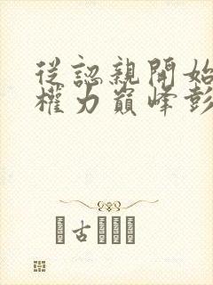 从认亲开始踏上权力巅峰彭远征小说目录