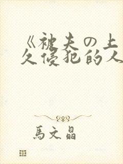 《被夫の上司持久侵犯的人妻