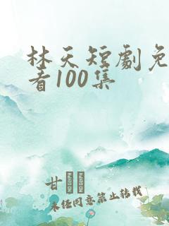 林天短剧免费观看100集