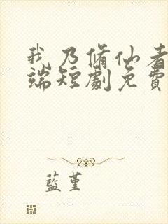 我乃修仙者苏云端短剧免费观看全集