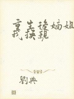 重生后嫡姐要和我换亲