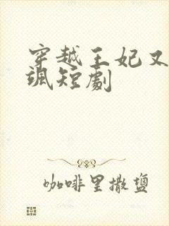 穿越王妃又美又飒短剧