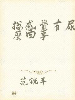 总感觉有尿是怎么回事