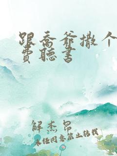 跟乔爷撒个娇免费听书