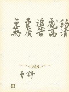 免费追剧的软件无广告高清