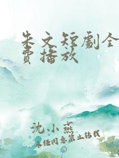 朱文短剧全集免费播放