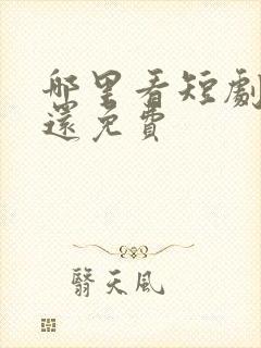 哪里看短剧最全还免费