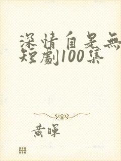 深情自是无情负短剧100集