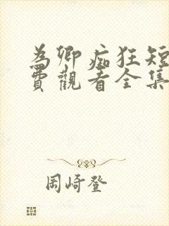 为卿痴狂短剧免费观看全集高清