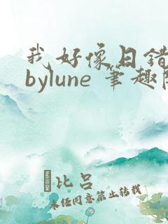 我好像日错人了bylune 笔趣阁在线阅读