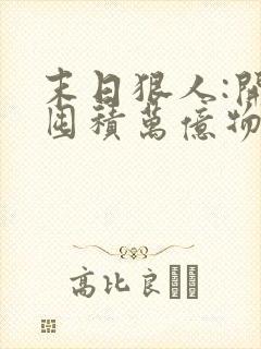 末日狠人:开局囤积万亿物资全文版