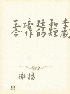 王培廷和李柯以合作的短剧