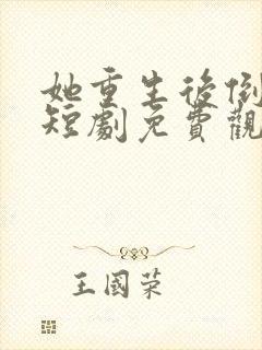 她重生后倒追我短剧免费观看