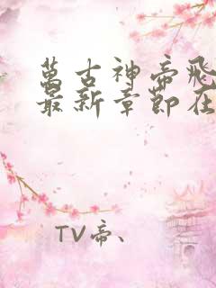 万古神帝飞天鱼最新章节在线阅读