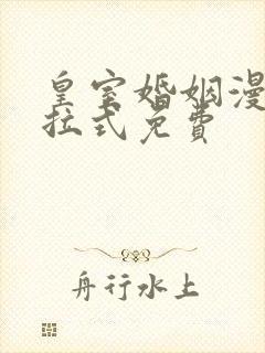 皇室婚姻漫画下拉式免费