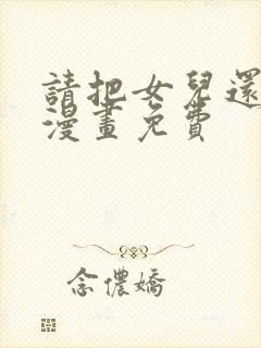 请把女儿还给我漫画免费